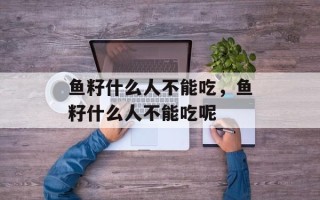 鱼籽什么人不能吃，鱼籽什么人不能吃呢