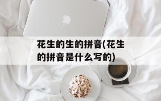 花生的生的拼音(花生的拼音是什么写的)