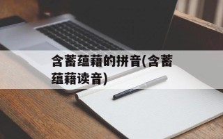 含蓄蕴藉的拼音(含蓄蕴藉读音)
