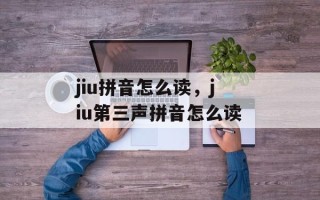 jiu拼音怎么读，jiu第三声拼音怎么读