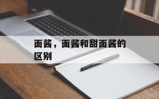 面酱，面酱和甜面酱的区别