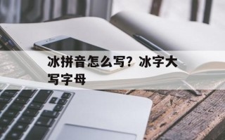 冰拼音怎么写？冰字大写字母