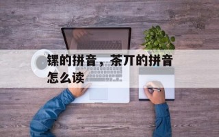 镙的拼音，茶丌的拼音怎么读