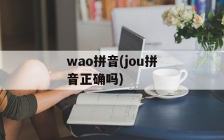 wao拼音(jou拼音正确吗)
