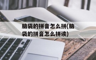 脑袋的拼音怎么拼(脑袋的拼音怎么拼读)