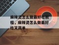 麻辣烫怎么做最好吃教程，麻辣烫怎么做最好吃又简单