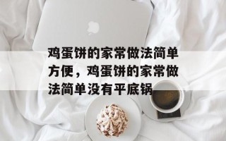 鸡蛋饼的家常做法简单方便，鸡蛋饼的家常做法简单没有平底锅