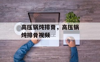 高压锅炖排骨，高压锅炖排骨视频