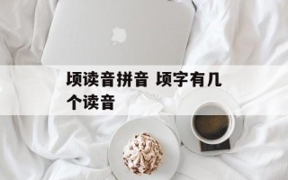 顷读音拼音 顷字有几个读音