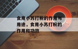 食用小苏打粉的作用与用途，食用小苏打粉的作用和功效