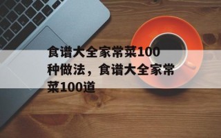 食谱大全家常菜100种做法，食谱大全家常菜100道