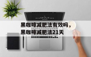 黑咖啡减肥法有效吗，黑咖啡减肥法21天