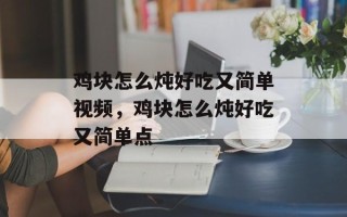鸡块怎么炖好吃又简单视频，鸡块怎么炖好吃又简单点