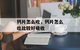 钙片怎么吃，钙片怎么吃比较好吸收