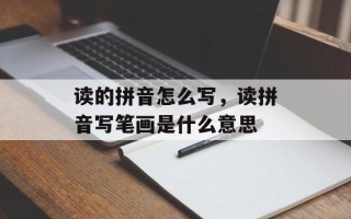 读的拼音怎么写，读拼音写笔画是什么意思