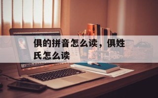 俱的拼音怎么读，俱姓氏怎么读