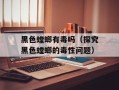 黑色螳螂有毒吗（探究黑色螳螂的毒性问题）