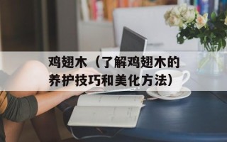 鸡翅木（了解鸡翅木的养护技巧和美化方法）