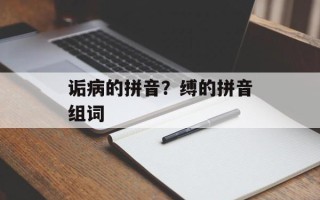 诟病的拼音？缚的拼音组词