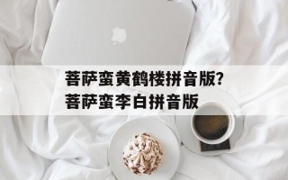菩萨蛮黄鹤楼拼音版？菩萨蛮李白拼音版