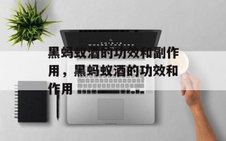 黑蚂蚁酒的功效和副作用，黑蚂蚁酒的功效和作用