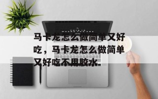 马卡龙怎么做简单又好吃，马卡龙怎么做简单又好吃不用胶水