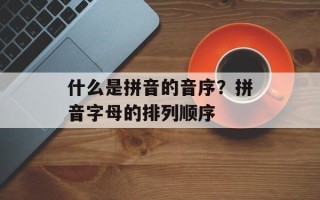 什么是拼音的音序？拼音字母的排列顺序