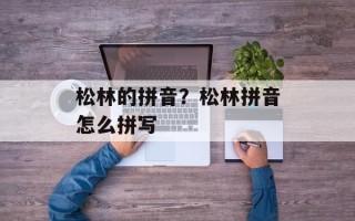 松林的拼音？松林拼音怎么拼写