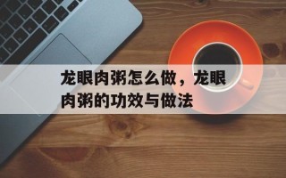 龙眼肉粥怎么做，龙眼肉粥的功效与做法