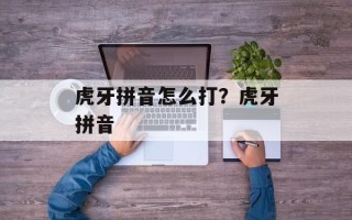 虎牙拼音怎么打？虎牙拼音