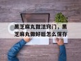 黑芝麻丸做法窍门，黑芝麻丸做好后怎么保存