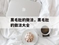 黑毛肚的做法，黑毛肚的做法大全