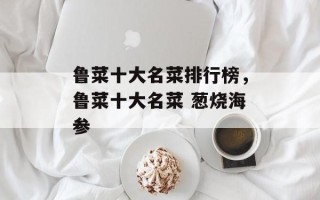鲁菜十大名菜排行榜，鲁菜十大名菜 葱烧海参