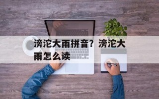 滂沱大雨拼音？滂沱大雨怎么读