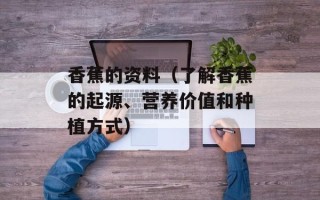 香蕉的资料（了解香蕉的起源、营养价值和种植方式）