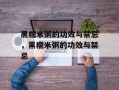 黑糯米粥的功效与禁忌，黑糯米粥的功效与禁忌