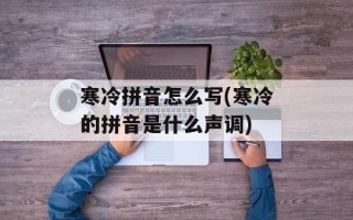 寒冷拼音怎么写(寒冷的拼音是什么声调)