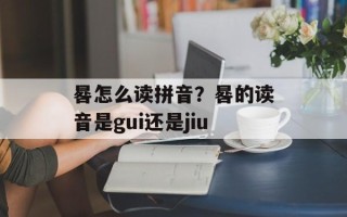 晷怎么读拼音？晷的读音是gui还是jiu