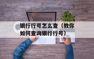 银行行号怎么查（教你如何查询银行行号）