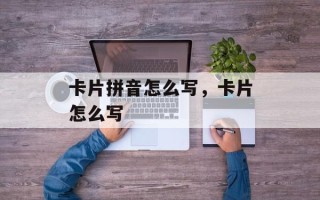 卡片拼音怎么写，卡片怎么写