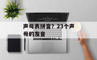 声母表拼音？23个声母的发音