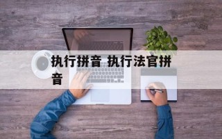 执行拼音 执行法官拼音
