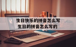 生日快乐的拼音怎么写 生日的拼音怎么写的