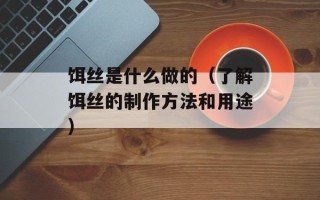 饵丝是什么做的（了解饵丝的制作方法和用途）