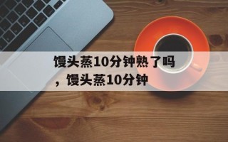 馒头蒸10分钟熟了吗，馒头蒸10分钟