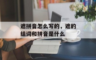 遮拼音怎么写的，遮的组词和拼音是什么