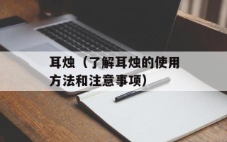 耳烛（了解耳烛的使用方法和注意事项）
