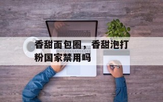 香甜面包圈，香甜泡打粉国家禁用吗