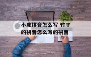 小床拼音怎么写 竹子的拼音怎么写的拼音