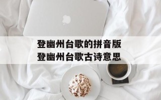 登幽州台歌的拼音版 登幽州台歌古诗意思